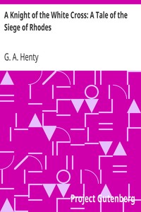 A Knight of the White Cross: A Tale of the Siege of Rhodes